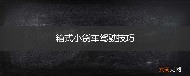 箱式小货车驾驶技巧