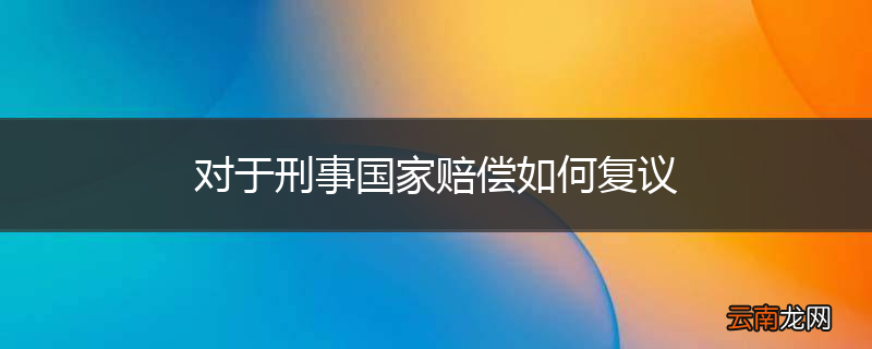 对于刑事国家赔偿如何复议