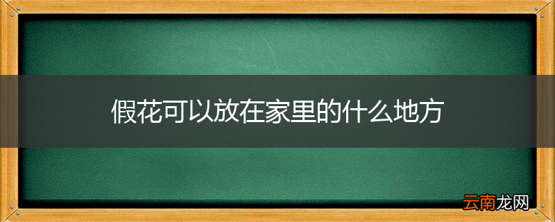 假花可以放在家里的什么地方