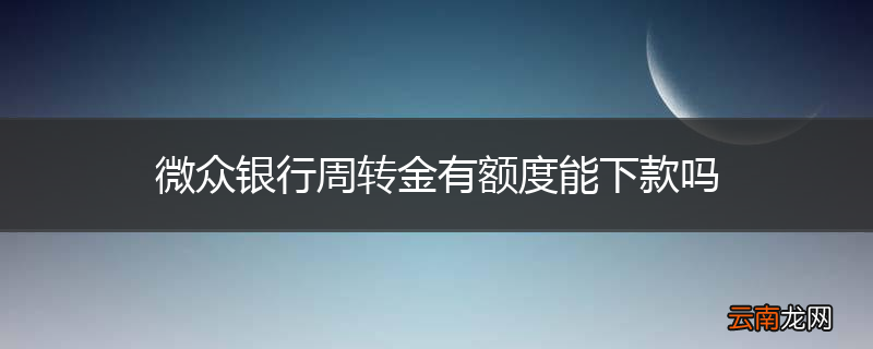 微众银行周转金有额度能下款吗