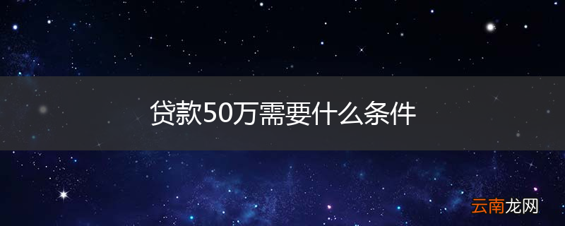 贷款50万需要什么条件