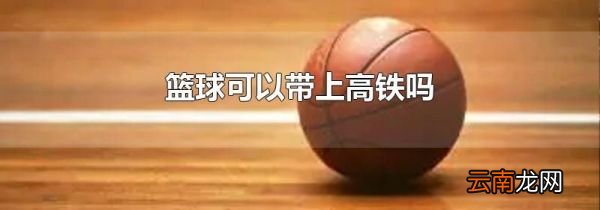 篮球可以带上高铁吗
