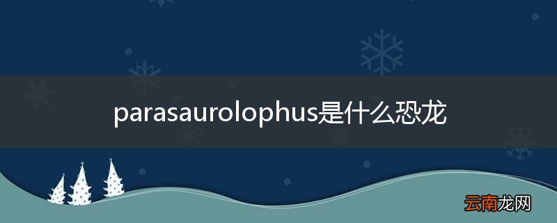parasaurolophus是什么恐龙