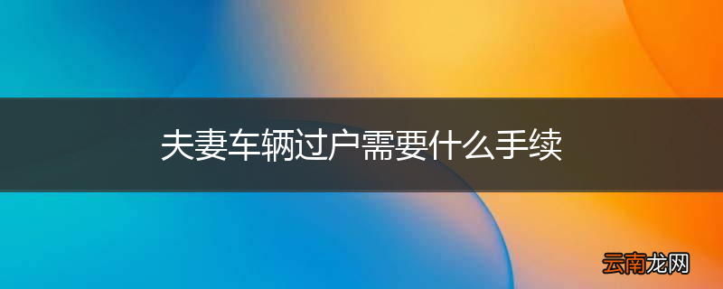 夫妻车辆过户需要什么手续