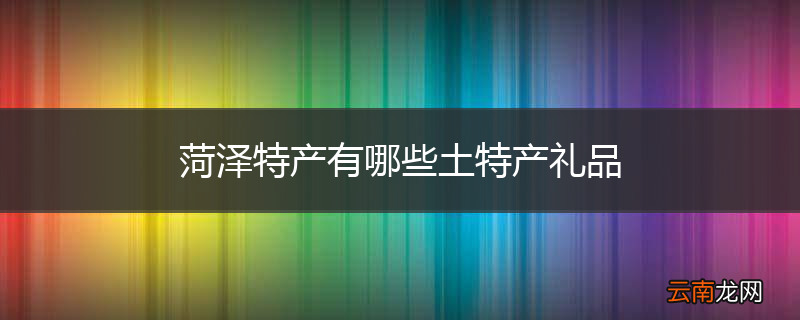 菏泽特产有哪些土特产礼品