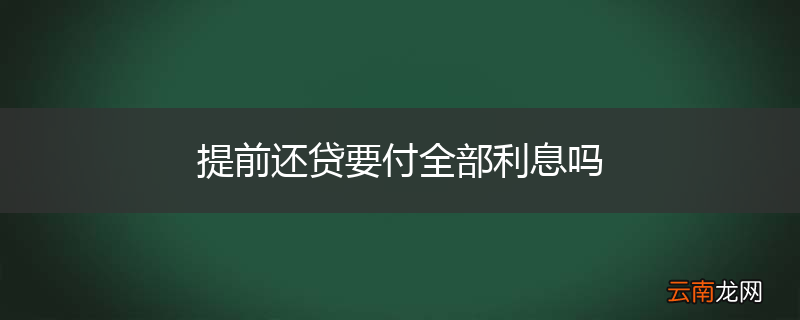 提前还贷要付全部利息吗