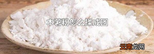 木薯粉怎么揉成团