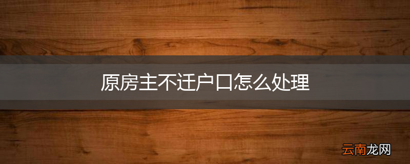 原房主不迁户口怎么处理