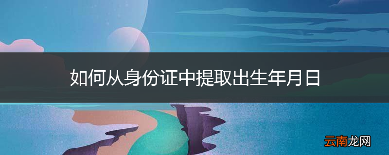 如何从身份证中提取出生年月日