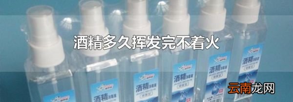 酒精多久挥发完不着火