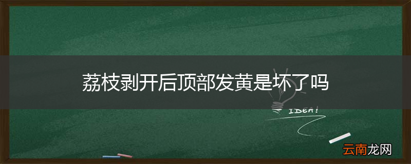 荔枝剥开后顶部发黄是坏了吗