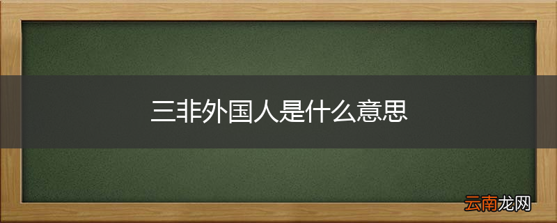 三非外国人是什么意思