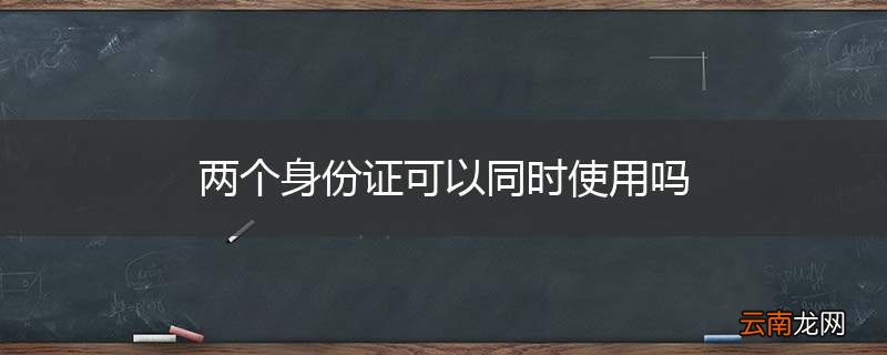 两个身份证可以同时使用吗
