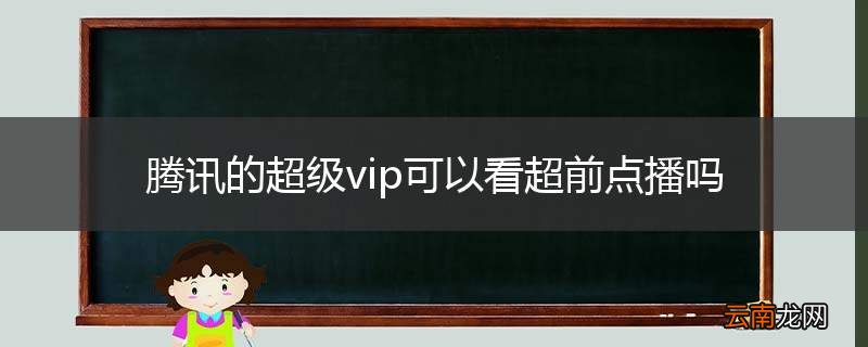 腾讯的超级vip可以看超前点播吗