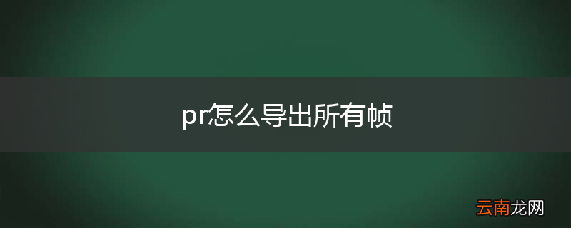 pr怎么导出所有帧