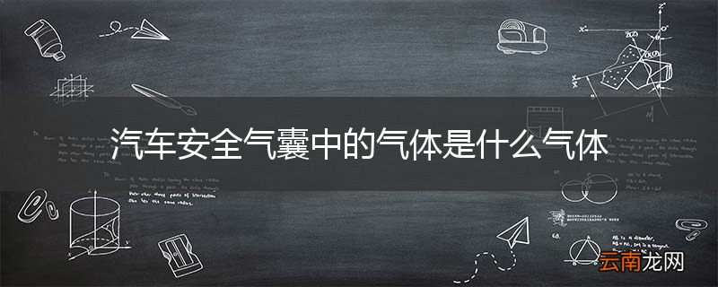 汽车安全气囊中的气体是什么气体