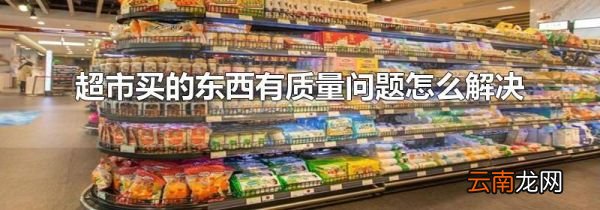 超市买的东西有质量问题怎么解决