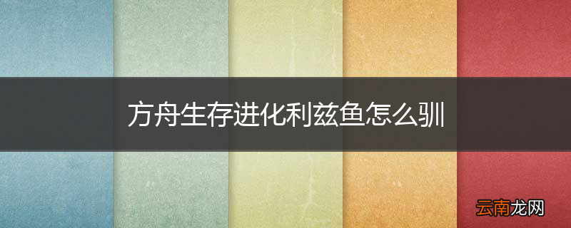 方舟生存进化利兹鱼怎么驯
