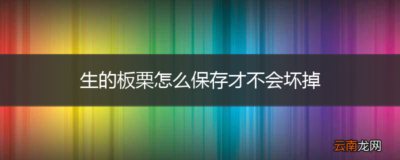 生的板栗怎么保存才不会坏掉