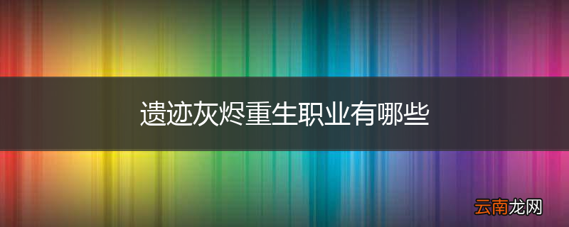 遗迹灰烬重生职业有哪些