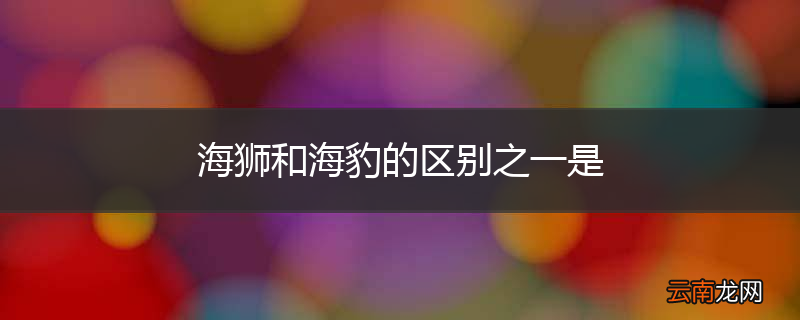 海狮和海豹的区别之一是