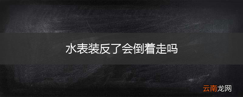 水表装反了会倒着走吗