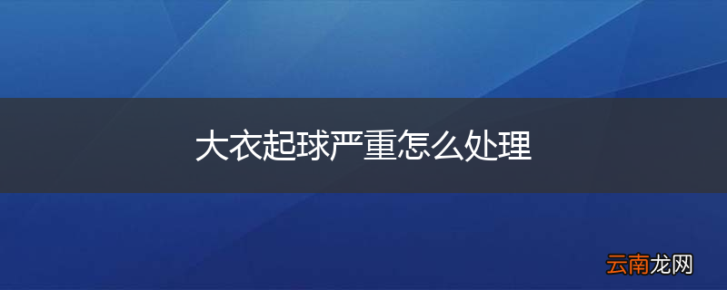 大衣起球严重怎么处理