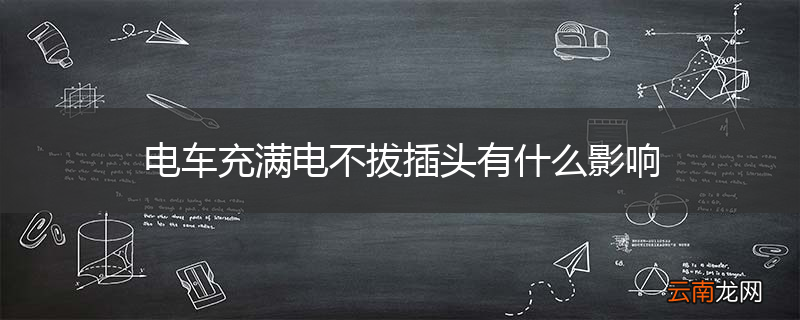 电车充满电不拔插头有什么影响