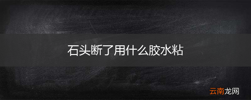 石头断了用什么胶水粘