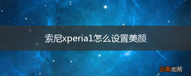 索尼xperia1怎么设置美颜