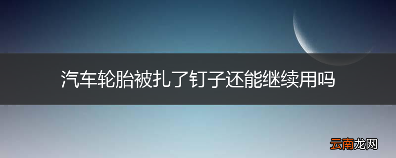 汽车轮胎被扎了钉子还能继续用吗
