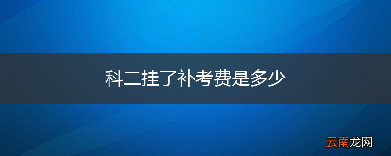 科二挂了补考费是多少