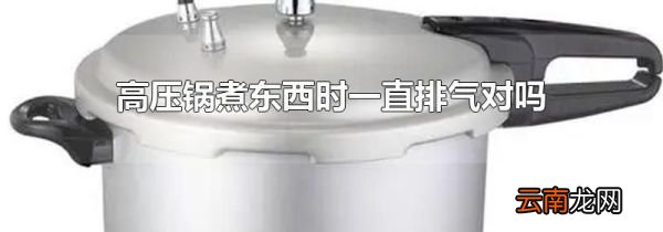 高压锅煮东西时一直排气对吗