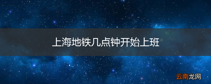 上海地铁几点钟开始上班