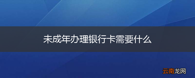 未成年办理银行卡需要什么