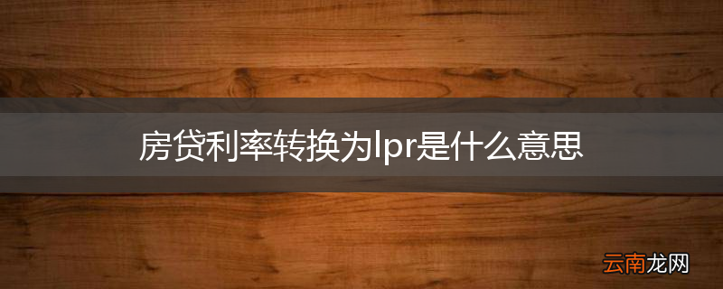 房贷利率转换为lpr是什么意思