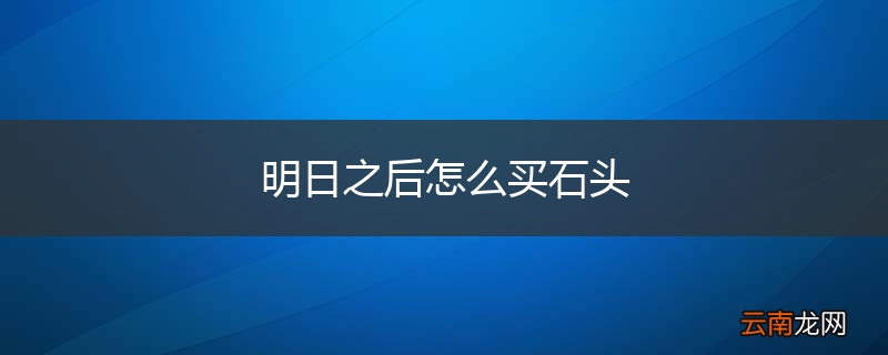 明日之后怎么买石头