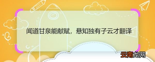 闻道甘泉能献赋，悬知独有子云才翻译 闻道甘泉能献赋，悬知独有子云才的意思