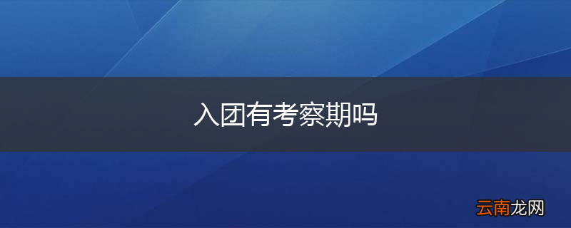 入团有考察期吗