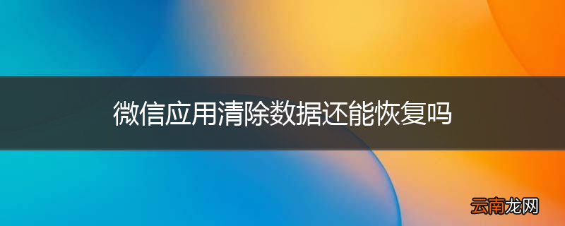 微信应用清除数据还能恢复吗