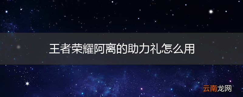 王者荣耀阿离的助力礼怎么用