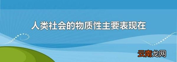 人类社会的物质性主要表现在