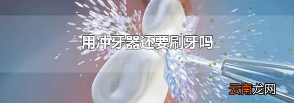 用冲牙器还要刷牙吗