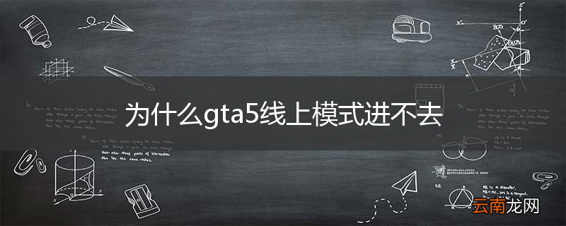 为什么gta5线上模式进不去