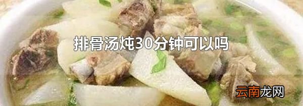 排骨汤炖30分钟可以吗