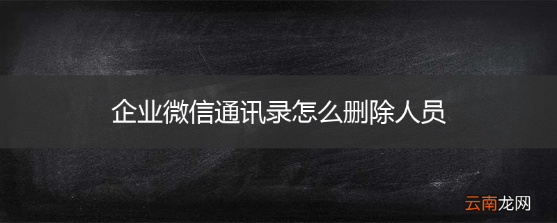 企业微信通讯录怎么删除人员