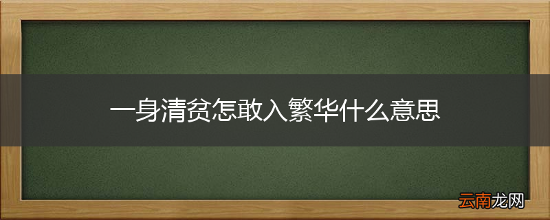 一身清贫怎敢入繁华什么意思