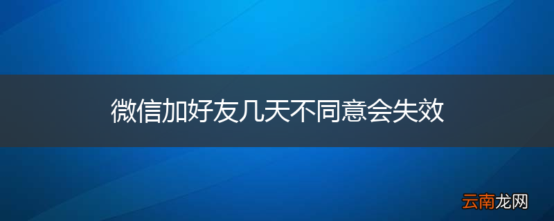 微信加好友几天不同意会失效
