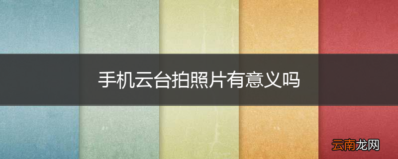 手机云台拍照片有意义吗