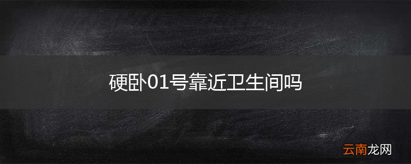 硬卧01号靠近卫生间吗